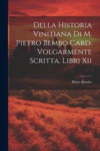 Produktbild: Della Historia Vinitiana Di M. Pietro Bembo Card. Volgarmente Scritta. Libri Xii