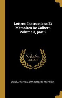 Produktbild: Lettres, Instructions Et M&eacute;moires De Colbert, Volume 3, part 2