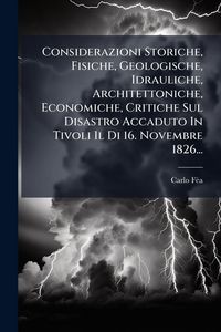 Produktbild: Considerazioni Storiche, Fisiche, Geologische, Idrauliche, Architettoniche, Economiche, Critiche Sul Disastro Accaduto In Tivoli Il Di 16. Novembre 18