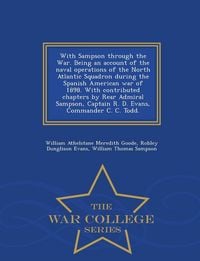 Produktbild: With Sampson Through the War. Being an Account of the Naval Operations of the North Atlantic Squadron During the Spanish American War of 1898. with Contributed Chapters by Rear Admiral Sampson, Captain R. D. Evans, Commander C. C. Todd. - War College Serie