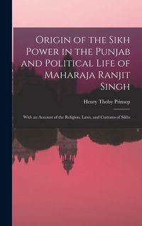 Produktbild: Origin of the Sikh Power in the Punjab and Political Life of Maharaja Ranjit Singh; With an Account of the Religion, Laws, and Customs of Sikhs