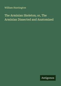 Produktbild: The Arminian Skeleton; or, The Arminian Dissected and Anatomized