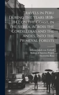 Produktbild: Travels in Peru During the Years 1838-1842, on the Coast, in the Sierra, Across the Cordilleras and the Andes, Into the Primeval Forests