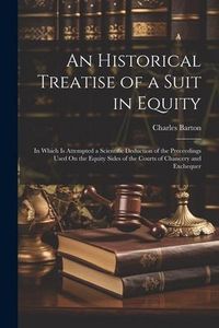 Produktbild: An Historical Treatise of a Suit in Equity: In Which Is Attempted a Scientific Deduction of the Preceedings Used On the Equity Sides of the Courts of