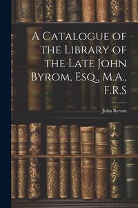 Produktbild: A Catalogue of the Library of the Late John Byrom, Esq., M.A., F.R.S