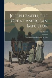 Produktbild: Joseph Smith, the Great American Impostor; Or Mormonism Proved to Be False