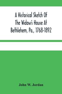 Produktbild: A Historical Sketch Of The Widow'S House At Bethlehem, Pa., 1768-1892