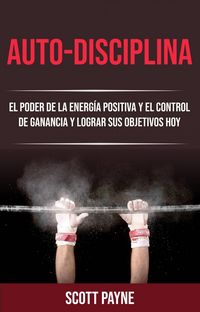 Produktbild: Auto-disciplina: El Poder De La Energ&iacute;a Positiva Y El Control De Ganancia Y Lograr Sus Objetivos Hoy