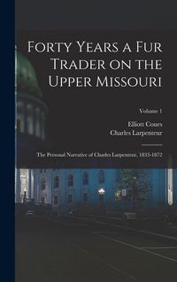 Produktbild: Forty Years a fur Trader on the Upper Missouri; the Personal Narrative of Charles Larpenteur, 1833-1872; Volume 1