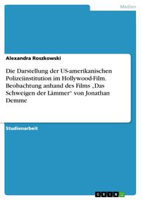 Produktbild: Die Darstellung der US-amerikanischen Polizeiinstitution im Hollywood-Film. Beobachtung anhand des Films "Das Schweigen der L&auml;mmer" von Jonathan Demme