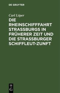 Produktbild: Die Rheinschifffahrt Stra&szlig;burgs in fr&uuml;herer Zeit und die Stra&szlig;burger Schiffleut-Zunft
