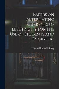 Produktbild: Papers on Alternating Currents of Electricity for the Use of Students and Engineers