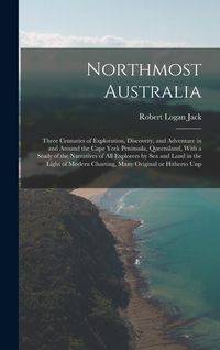 Produktbild: Northmost Australia; Three Centuries of Exploration, Discovery, and Adventure in and Around the Cape York Peninsula, Queensland, With a Study of the Narratives of all Explorers by sea and Land in the Light of Modern Charting, Many Original or Hitherto Unp