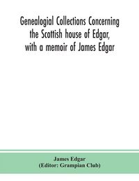 Produktbild: Genealogial Collections Concerning The Scottish House Of Edgar, With A Memoir Of James Edgar