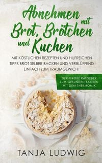 Bild vom Artikel Abnehmen mit Brot, Brötchen und Kuchen: Der große Ratgeber zum gesunden Backen mit dem Thermomix. Mit köstlichen Rezepten & hilfreichen Tipps Brot sel vom Autor Tanja Ludwig