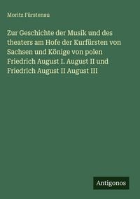 Produktbild: Zur Geschichte der Musik und des theaters am Hofe der Kurf&uuml;rsten von Sachsen und K&ouml;nige von polen Friedrich August I. August II und Friedrich August I
