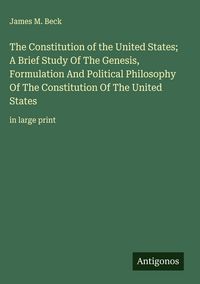 Produktbild: The Constitution of the United States; A Brief Study Of The Genesis, Formulation And Political Philosophy Of The Constitution Of The United States