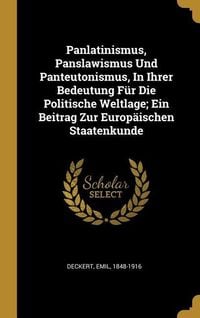 Produktbild: Panlatinismus, Panslawismus Und Panteutonismus, in Ihrer Bedeutung F&uuml;r Die Politische Weltlage; Ein Beitrag Zur Europ&auml;ischen Staatenkunde