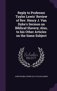 Produktbild: Reply to Professor Tayler Lewis' Review of Rev. Henry J. Van Dyke's Sermon on Biblical Slavery; Also, to his Other Articles on the Same Subject