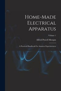 Produktbild: Home-made Electrical Apparatus: A Practical Handbook For Amateur Experimenters; Volume 1