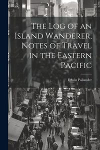 Produktbild: The Log of an Island Wanderer, Notes of Travel in the Eastern Pacific