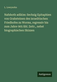 Produktbild: Nafshoth adikim: Sechzig Epitaphien von Grabsteinen des israelitischen Friedhofes zu Worms, regressiv bis zum Jahre 905 &uuml;bl. Zeitr., nebst biographisc