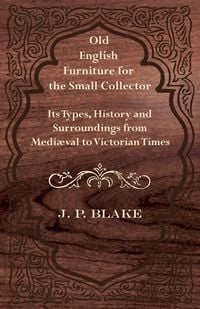 Produktbild: Old English Furniture for the Small Collector - Its Types, History and Surroundings from Medi&aelig;val to Victorian Times