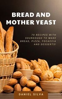 Bild vom Artikel Bread and Mother Yeast: 70 Recipes With Sourdough to Make Bread, Pizza, Focaccia and Desserts! vom Autor Daniel Silva