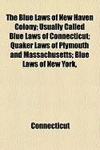 Produktbild: The Blue Laws of New Haven Colony; Usually Called Blue Laws of Connecticut; Quaker Laws of Plymouth and Massachusetts; Blue Laws of New York,