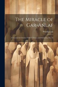 Produktbild: The Miracle of Gar-Anlaf: A Cantata for Chorus of Men's Voices and Orchestra. Op. 15