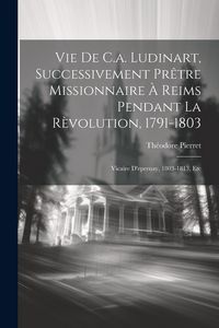 Produktbild: Vie De C.a. Ludinart, Successivement Pr&ecirc;tre Missionnaire &Agrave; Reims Pendant La R&egrave;volution, 1791-1803