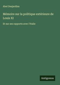Produktbild: M&eacute;moire sur la politique ext&eacute;rieure de Louis XI