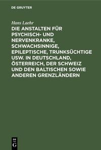 Produktbild: Die Anstalten f&uuml;r Psychisch- und Nervenkranke, Schwachsinnige, Epileptische, Trunks&uuml;chtige usw. in Deutschland, &Ouml;sterreich, der Schweiz und den baltis