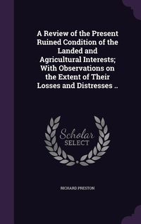 Produktbild: A Review of the Present Ruined Condition of the Landed and Agricultural Interests; With Observations on the Extent of Their Losses and Distresses ..