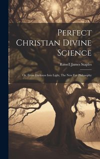 Produktbild: Perfect Christian Divine Science: Or, From Darkness Into Light, The New Era Philosophy