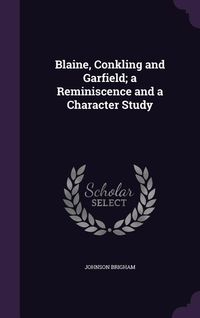 Produktbild: Blaine, Conkling and Garfield; a Reminiscence and a Character Study