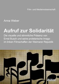 Produktbild: Aufruf zur Solidarit&auml;t: Die visuelle und stimmliche Pr&auml;senz von Ernst Busch und seine proletarische Imago im linken Filmschaffen der Weimarer Republik