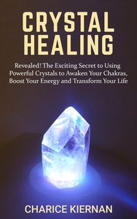 Produktbild: Crystal Healing: Revealed! The Exciting Secret to Using Powerful Crystals to Awaken Your Chakras, Boost Your Energy and Transform Your Life