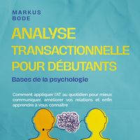 Produktbild: Analyse transactionnelle pour d&eacute;butants &ndash; Bases de la psychologie : Comment appliquer l'AT au quotidien pour mieux communiquer, am&eacute;liorer vos relations et enfin apprendre &agrave; vous conna&icirc;tre