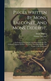 Produktbild: Pieces Written By Mons. Falconet, And Mons. Diderot,: On Sculpture In General, And Particularly On The Celebrated Statue Of Peter The Great, Now Finis