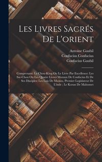 Produktbild: Les Livres Sacr&eacute;s De L'orient: Comprenant: Le Chou-King Ou Le Livre Par Excellence: Les Sse-Chou Ou Les Quatre Livres Moraux De Confucius Et De Ses D