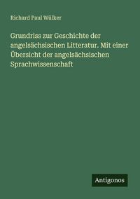 Produktbild: Grundriss zur Geschichte der angels&auml;chsischen Litteratur. Mit einer &Uuml;bersicht der angels&auml;chsischen Sprachwissenschaft