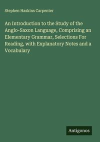 Produktbild: An Introduction to the Study of the Anglo-Saxon Language, Comprising an Elementary Grammar, Selections For Reading, with Explanatory Notes and a Vocab