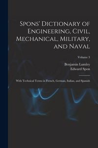 Produktbild: Spons' Dictionary of Engineering, Civil, Mechanical, Military, and Naval; With Technical Terms in French, German, Italian, and Spanish; Volume 3