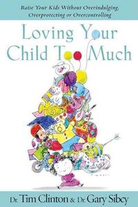 Produktbild: Loving Your Child Too Much: How to Keep a Close Relationship with Your Child Without Overindulging, Overprotecting, or Overcontrolling