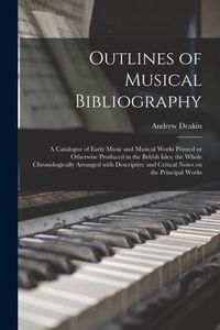 Produktbild: Outlines of Musical Bibliography: a Catalogue of Early Music and Musical Works Printed or Otherwise Produced in the British Isles; the Whole Chronolog