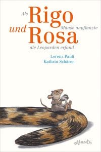 Als Rigo Mäuse anpflanzte und Rosa die Leoparden erfand von Lorenz Pauli