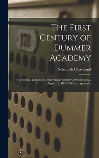 Produktbild: The First Century of Dummer Academy: A Historical Discourse, Delivered at Newbury, Byfield Parish, August 12, 1863. With an Appendix