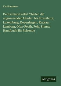 Produktbild: Deutschland nebst Theilen der angrenzenden L&auml;nder: bis Strassburg, Luxemburg, Kopenhagen, Krakau, Lemberg, Ofen-Pesth, Pola, Fiume: Handbuch f&uuml;r Reise