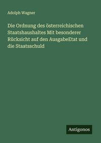 Produktbild: Die Ordnung des &ouml;sterreichischen Staatshaushaltes Mit besonderer R&uuml;cksicht auf den AusgabeEtat und die Staatsschuld